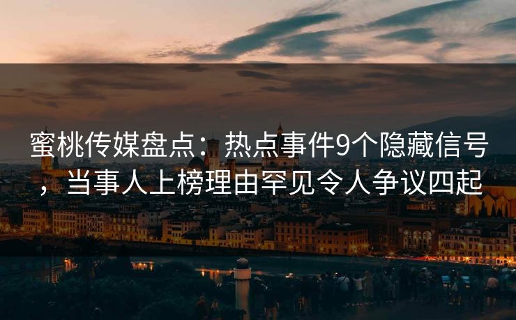蜜桃传媒盘点：热点事件9个隐藏信号，当事人上榜理由罕见令人争议四起