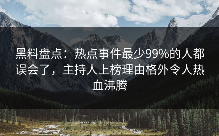 黑料盘点：热点事件最少99%的人都误会了，主持人上榜理由格外令人热血沸腾