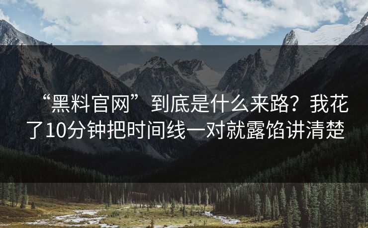 “黑料官网”到底是什么来路？我花了10分钟把时间线一对就露馅讲清楚