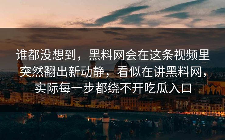 谁都没想到，黑料网会在这条视频里突然翻出新动静，看似在讲黑料网，实际每一步都绕不开吃瓜入口
